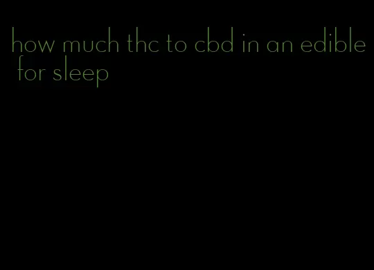 how much thc to cbd in an edible for sleep