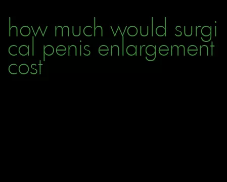 how much would surgical penis enlargement cost