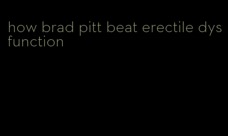 how brad pitt beat erectile dysfunction