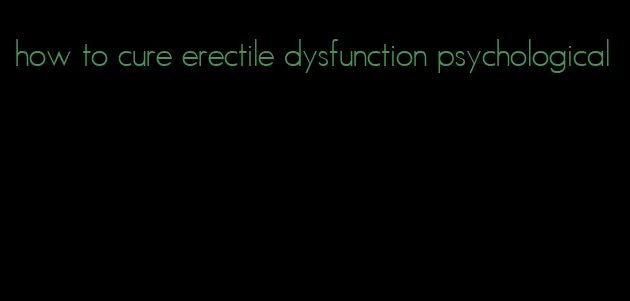 how to cure erectile dysfunction psychological