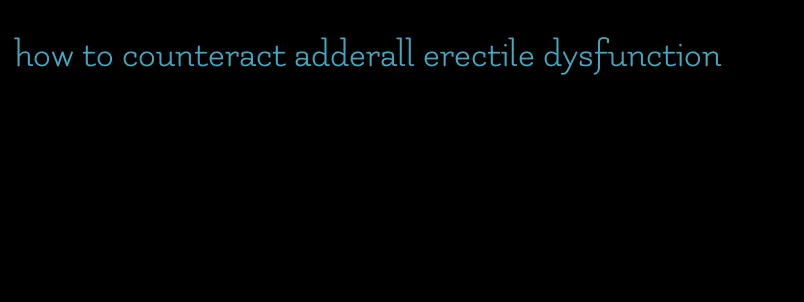 how to counteract adderall erectile dysfunction