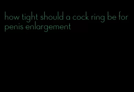 how tight should a cock ring be for penis enlargement