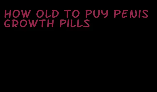 how old to puy penis growth pills