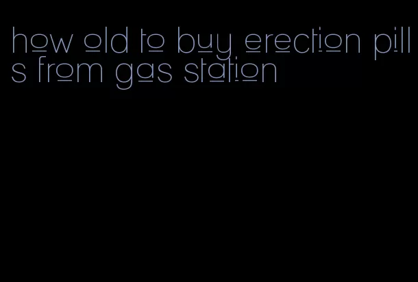 how old to buy erection pills from gas station