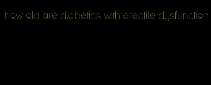 how old are diabetics with erectile dysfunction