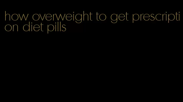 how overweight to get prescription diet pills