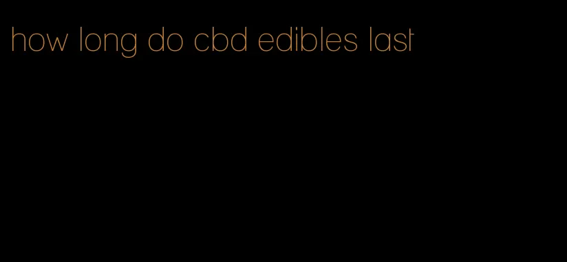 how long do cbd edibles last