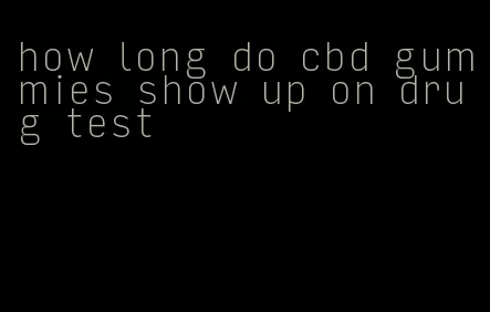 how long do cbd gummies show up on drug test