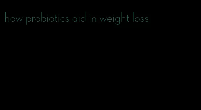 how probiotics aid in weight loss