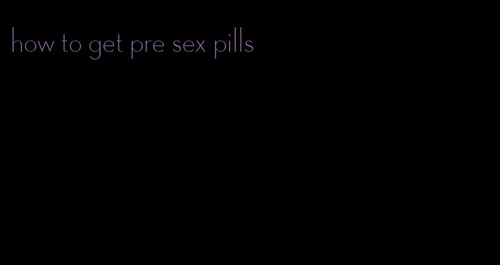 how to get pre sex pills