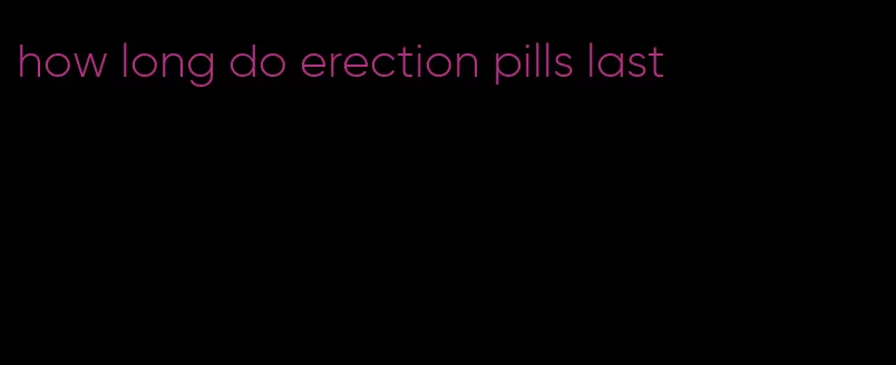 how long do erection pills last