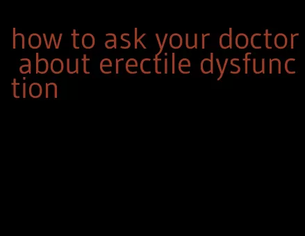 how to ask your doctor about erectile dysfunction