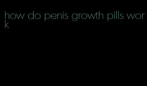 how do penis growth pills work