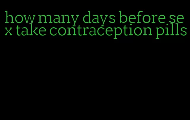 how many days before sex take contraception pills