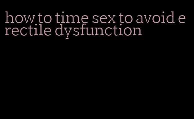 how to time sex to avoid erectile dysfunction