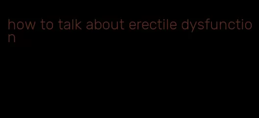 how to talk about erectile dysfunction