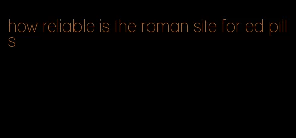 how reliable is the roman site for ed pills