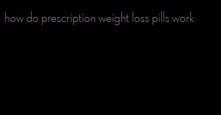 how do prescription weight loss pills work