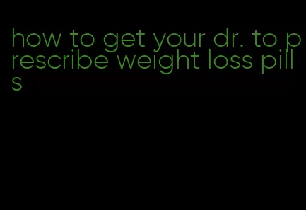 how to get your dr. to prescribe weight loss pills