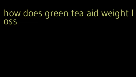 how does green tea aid weight loss