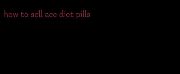 how to sell ace diet pills