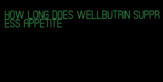 how long does wellbutrin suppress appetite