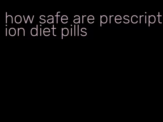 how safe are prescription diet pills