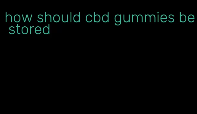 how should cbd gummies be stored