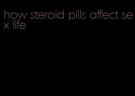 how steroid pills affect sex life