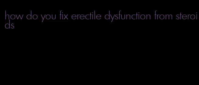 how do you fix erectile dysfunction from steroids