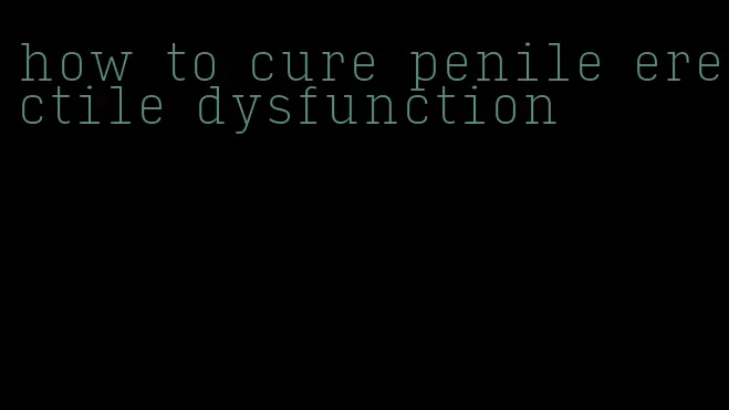 how to cure penile erectile dysfunction