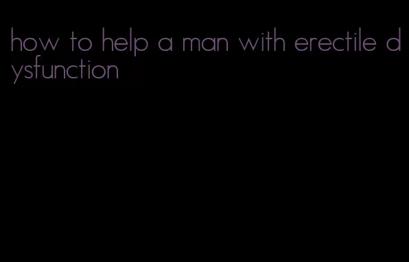 how to help a man with erectile dysfunction