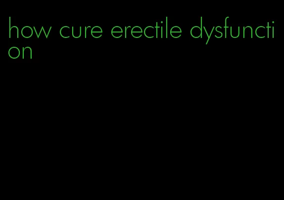 how cure erectile dysfunction