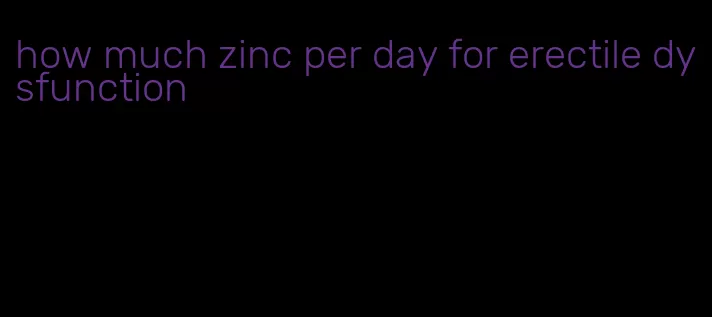 how much zinc per day for erectile dysfunction