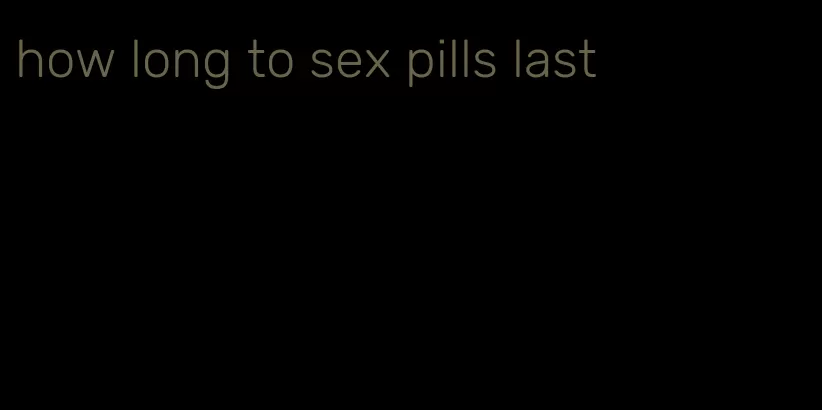 how long to sex pills last