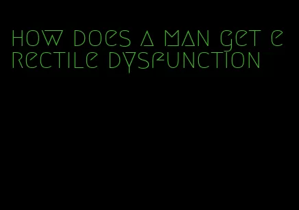 how does a man get erectile dysfunction