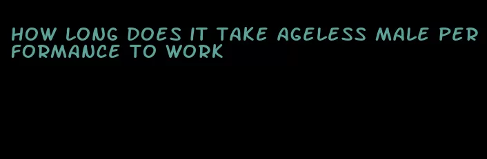 how long does it take ageless male performance to work