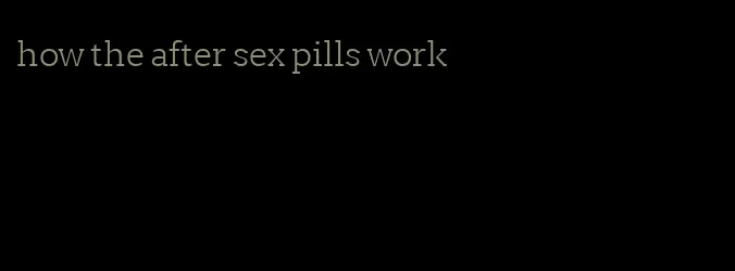 how the after sex pills work