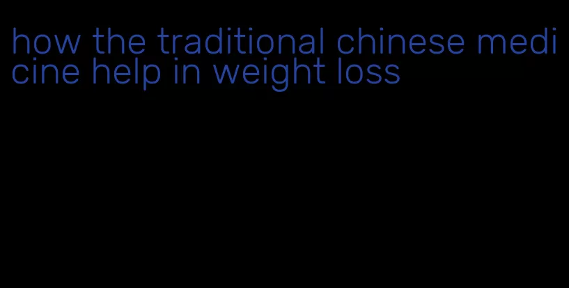 how the traditional chinese medicine help in weight loss