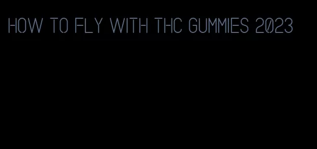 how to fly with thc gummies 2023