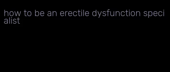 how to be an erectile dysfunction specialist