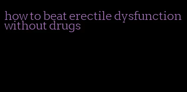 how to beat erectile dysfunction without drugs