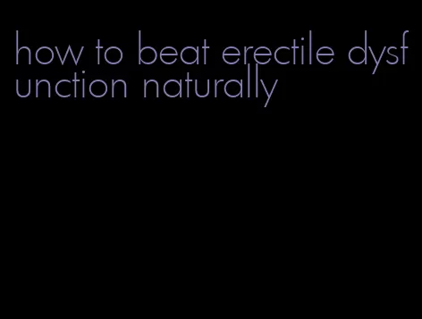 how to beat erectile dysfunction naturally