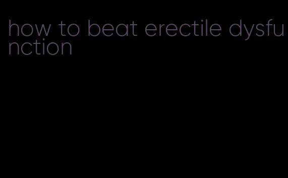 how to beat erectile dysfunction