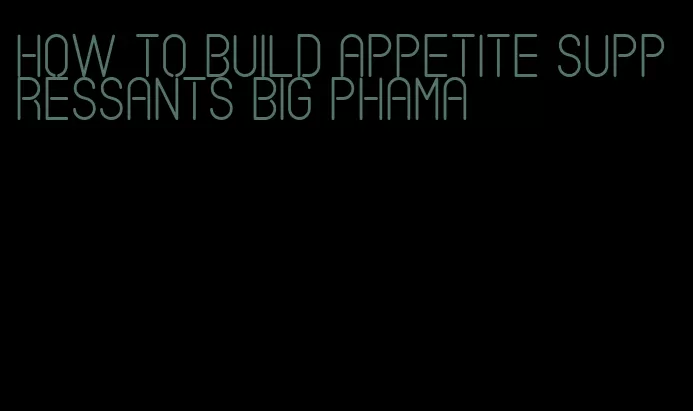 how to build appetite suppressants big phama