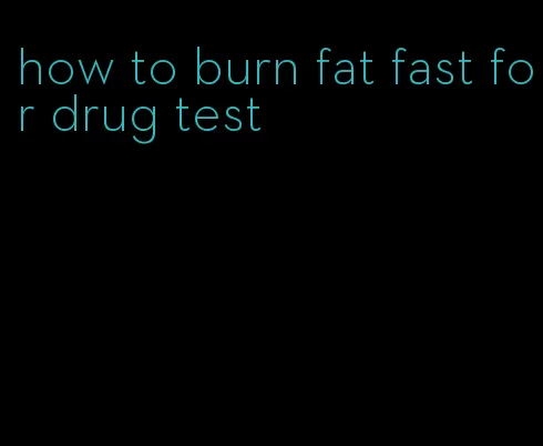 how to burn fat fast for drug test