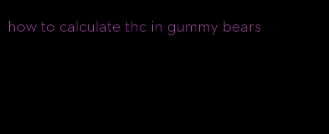 how to calculate thc in gummy bears