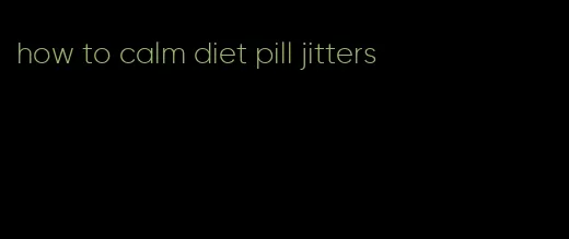 how to calm diet pill jitters