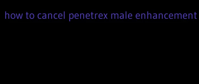 how to cancel penetrex male enhancement