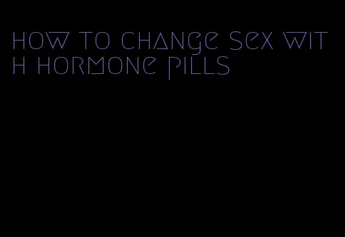 how to change sex with hormone pills